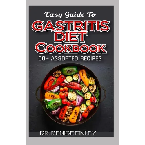 Easy Guide To Gastritis Diet Cookbook: 50+ Assorted, Homemade, Quick and easy to prepare recipes for curing and preventing gastritis without an advers - Paperback