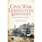Civil War Lexington, Kentucky: Bluegrass Breeding Ground of Power - Hardcover