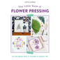 The Little Book of Flower Pressing: All the Basics Plus 11 Projects to Inspire You - Paperback