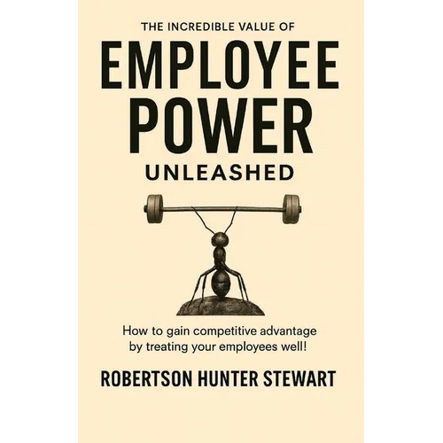 The Incredible Value of Employee Power: Unleashed How to gain competitive advantage by treating your employees well! - Paperback