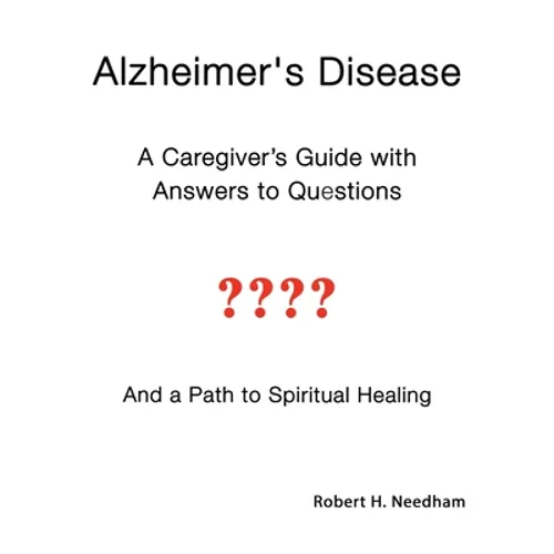 Alzheimer's Disease: A Caregiver's Guide with Answers to Questions and a Path to Spiritual Healing - Paperback