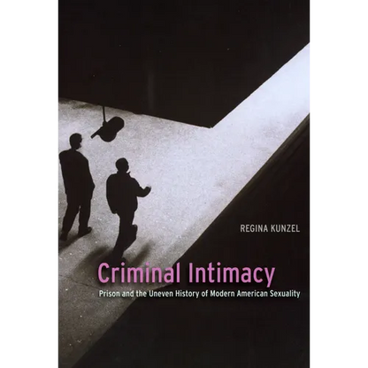 Criminal Intimacy: Prison and the Uneven History of Modern American Sexuality - Paperback