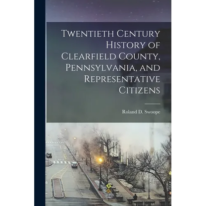 Twentieth Century History of Clearfield County, Pennsylvania, and Representative Citizens - Paperback