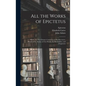 All the Works of Epictetus: Which Are Now Extant; Consisting of His Discourses, Preserved by Arrian, in Four Books, the Enchiridion, and Fragments - Hardcover