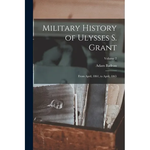 Military History of Ulysses S. Grant: From April, 1861, to April, 1865; Volume 2 - Paperback