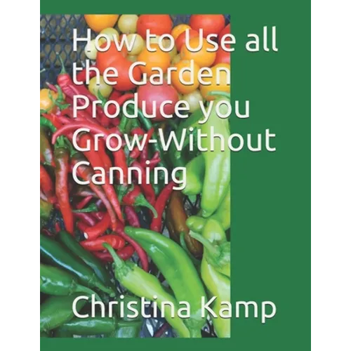 How to Use all the Garden Produce you Grow-Without Canning - Paperback