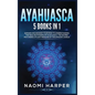Ayahuasca: 5 Books in 1: Expand and Awaken Your Mind to Understanding the Healing Powers of Ayahuasca, the Sacred Psychedelic Pla - Hardcover