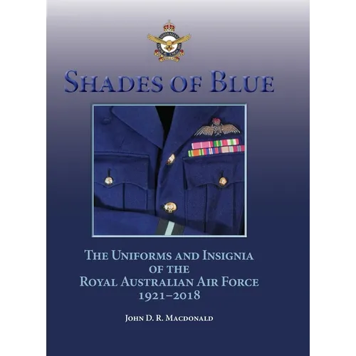 Shades of Blue: The Uniforms and Insignia of the Royal Australian Air Force 1921-2018 - Hardcover