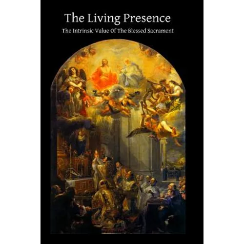 The Living Presence The Intrinsic Value Of The Blessed Sacrament - Paperback