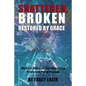 Shattered, Broken Restored by Grace: Mary's Story of the Amazing Power of Forgiveness - Paperback
