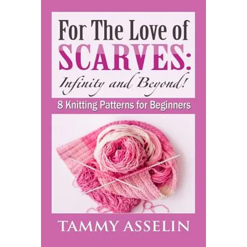 For The Love of Scarves: Infinity and Beyond!: 8 Knitting Patterns for Beginners - Paperback