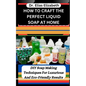 How to Craft the Perfect Liquid Soap at Home: DIY Soap Making Techniques For Luxurious And Eco-Friendly Results - Paperback