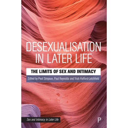 Desexualisation in Later Life: The Limits of Sex and Intimacy - Paperback