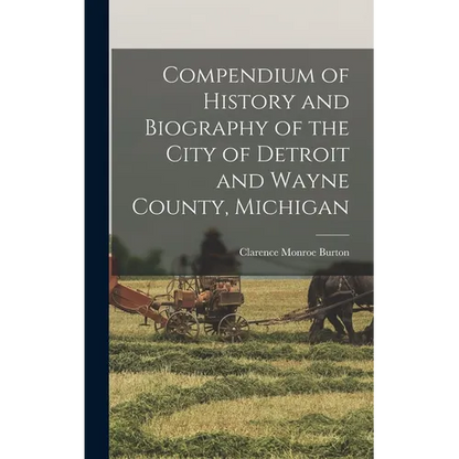 Compendium of History and Biography of the City of Detroit and Wayne County, Michigan - Hardcover