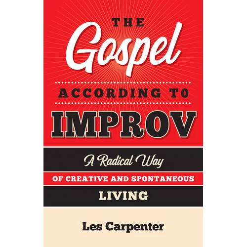 The Gospel According to Improv: A Radical Way of Creative and Spontaneous Living - Paperback