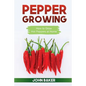 Pepper Growing: How to Grow Hot Peppers at Home - Paperback