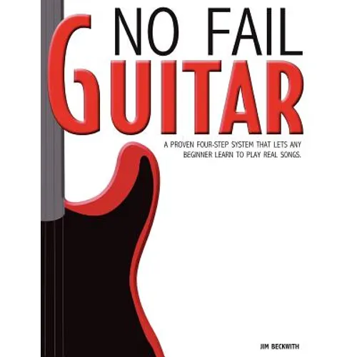 No Fail Guitar: A Proven Four Step System That Lets Any Beginner Learn to Play Real Songs. - Paperback
