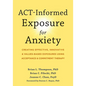 Act-Informed Exposure for Anxiety: Creating Effective, Innovative, and Values-Based Exposures Using Acceptance and Commitment Therapy - Paperback