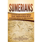 Sumerians: A Captivating Guide to Ancient Sumerian History, Sumerian Mythology and the Mesopotamian Empire of the Sumer Civilization - Hardcover