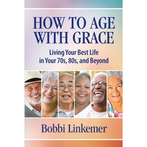 How to Age with Grace: Living Your Best Life in Your 70s, 80s, and Beyond - Paperback
