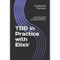 TDD in Practice with Elixir: A Learning Journey Through Test-Driven Development with Elixir - Paperback
