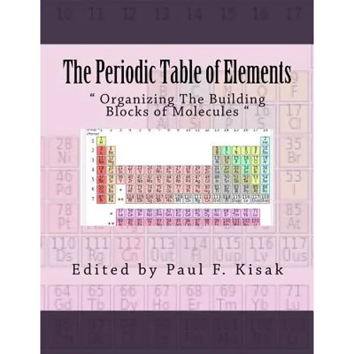 The Periodic Table of Elements: " Organizing The Building Blocks of Molecules " - Paperback