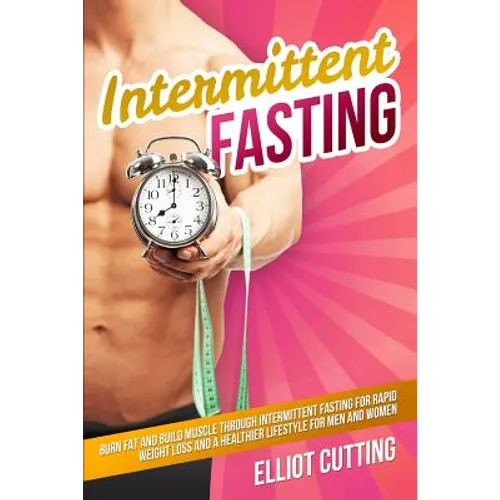 Intermittent Fasting: Burn Fat And Build Muscle Through Intermittent Fasting For Rapid Weight Loss and a Healthier Lifestyle for Men and Wom - Paperback
