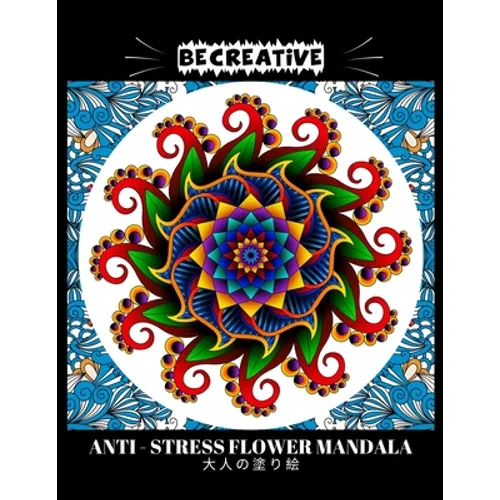 BE CREATIVE! Anti Stress Flower Mandala 大人の塗り絵: 塗り絵 大人 スト&# - Paperback