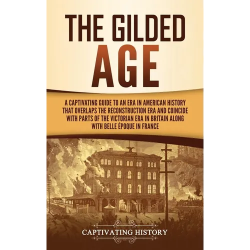 The Gilded Age: A Captivating Guide to an Era in American History That Overlaps the Reconstruction Era and Coincides with Parts of the - Hardcover