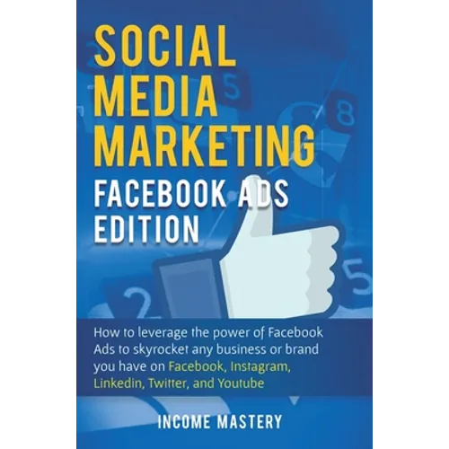 Social Media Marketing: Facebook Ads Edition: How to Leverage the Power of Facebook Ads to Skyrocket Any Business Or Brand You Have on Faceboo - Hardcover