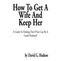 How to Get a Wife and Keep Her: A Guide to Finding Out If You Can Be a Good Husband - Paperback