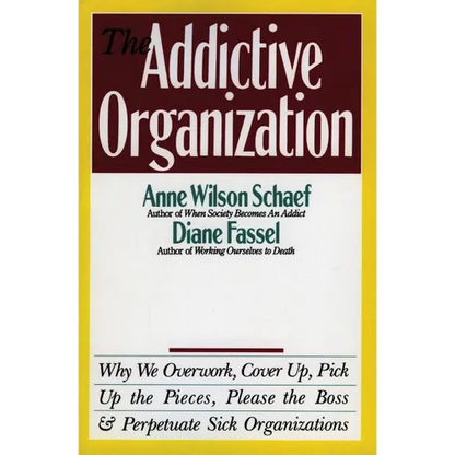 The Addictive Organization: Why We Overwork, Cover Up, Pick Up the Pieces, Please the Boss, and Perpetuate S - Paperback