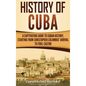 History of Cuba: A Captivating Guide to Cuban History, Starting from Christopher Columbus' Arrival to Fidel Castro - Hardcover