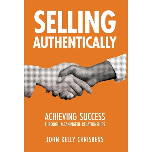 Selling Authentically: Achieving Success Through Meaningful Relationships - Hardcover