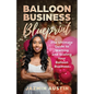 The Balloon Business Blueprint: The Ultimate Guide to Starting and Scaling Your Balloon Business - Paperback