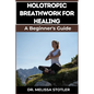 Holotropic Breathwork for Healing: Essential Manual To Transformative Techniques For Emotional Freedom, Stress Relief, And Personal Growth - Paperback