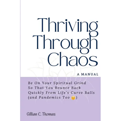 Thriving Through Chaos, A Manual: Be On Your Spiritual Grind So That You Bounce Back Quickly From Life's Curve Balls (and Pandemics Too) - Paperback