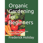 Organic Gardening for Beginners: How to Grow Your Own Organic Vegetables - Paperback