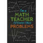 I'm A Math Teacher Of Course I Have Problems: Thank you gift for teacher Great for Teacher Appreciation - Paperback