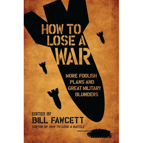 How to Lose a War: More Foolish Plans and Great Military Blunders - Paperback