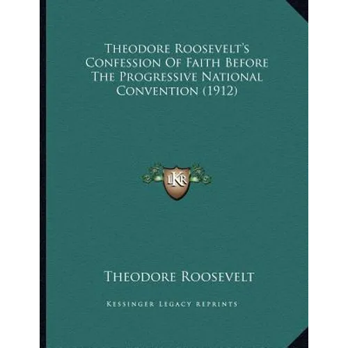 Theodore Roosevelt's Confession Of Faith Before The Progressive National Convention (1912) - Paperback