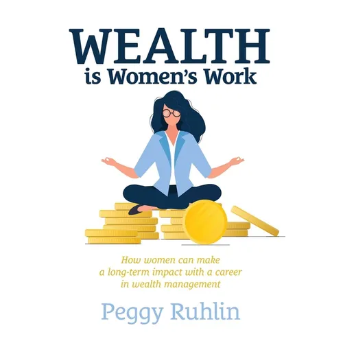 Wealth Is Women's Work: How Women Can Make a Long-Term Impact with a Career in Wealth Management - Paperback