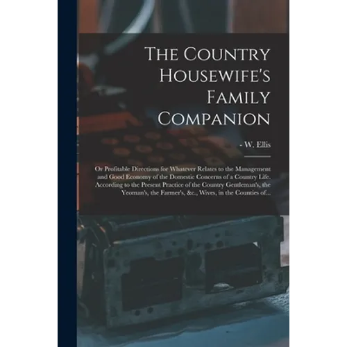 The Country Housewife's Family Companion: or Profitable Directions for Whatever Relates to the Management and Good Economy of the Domestic Concerns of - Paperback