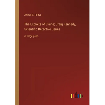 The Exploits of Elaine; Craig Kennedy, Scientific Detective Series: in large print - Paperback