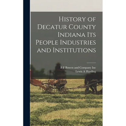 History of Decatur County Indiana its People Industries and Institutions - Hardcover