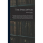 The Preceptor: Containing a General Course of Education. Wherein the First Principles of Polite Learning Are Laid Down in a Way Most - Hardcover