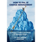 How to Fail at Change Management: A Manager's Guide to the Pitfalls of Managing Change - Paperback