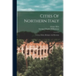 Cities Of Northern Italy: Verona, Padua, Bologna, And Ravenna - Paperback
