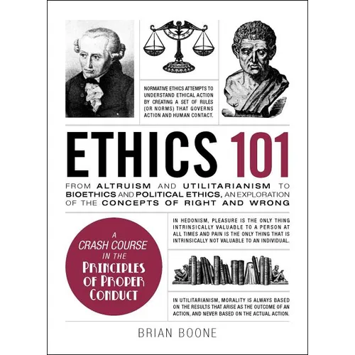 Ethics 101: From Altruism and Utilitarianism to Bioethics and Political Ethics, an Exploration of the Concepts of Right and Wrong - Hardcover