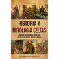 Historia y mitología celtas: Una guía apasionante sobre los celtas y sus mitos, dioses y diosas - Hardcover